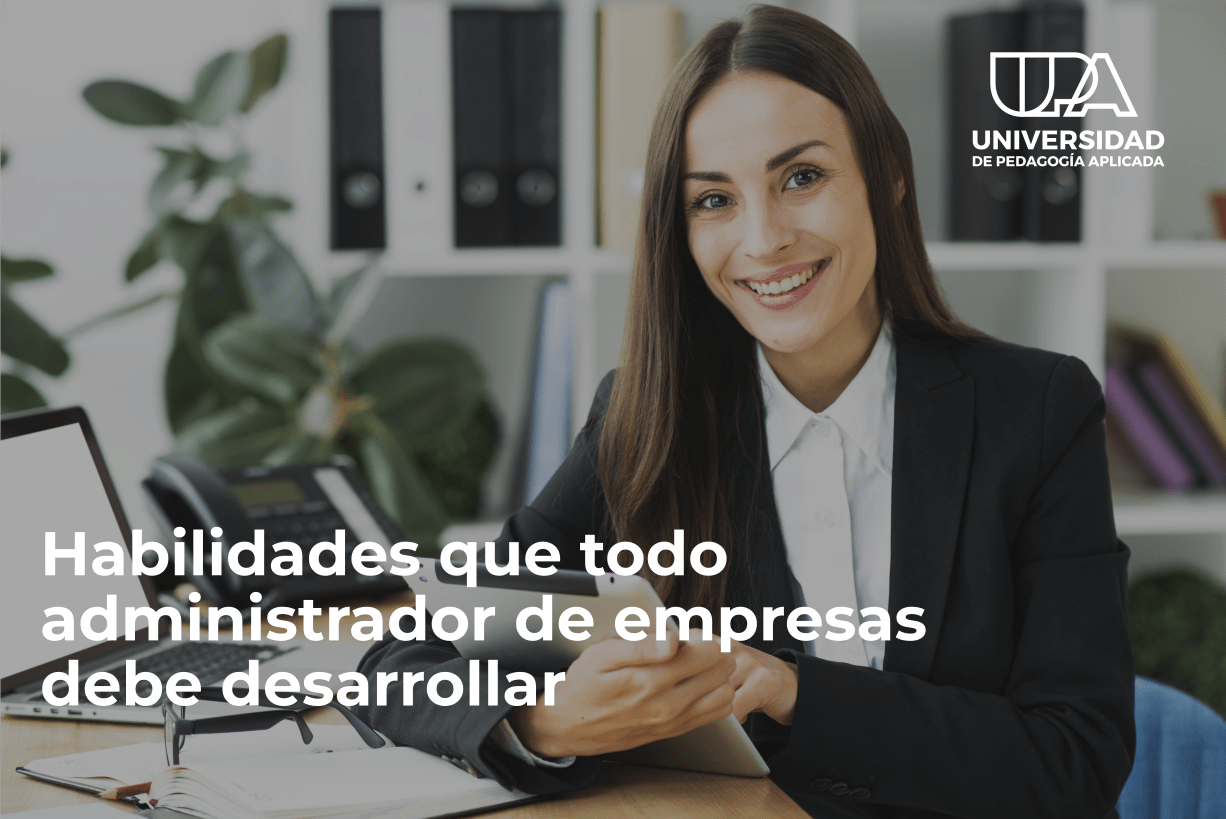 Habilidades que todo licenciado en administración de empresas debe desarrollar